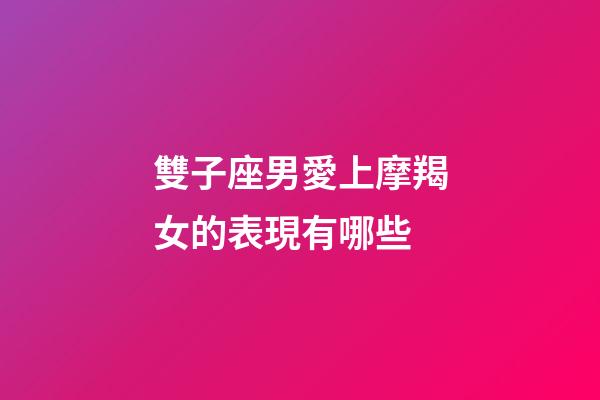 雙子座男愛上摩羯女的表現有哪些-第1張-星座運勢-玄機派