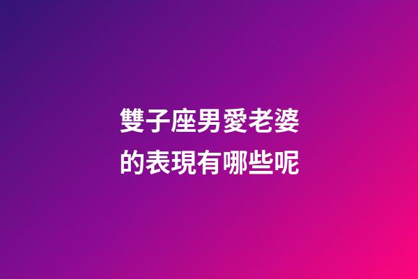 雙子座男愛老婆的表現有哪些呢-第1張-星座運勢-玄機派