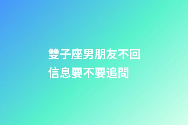 雙子座男朋友不回信息要不要追問-第1張-星座運勢-玄機派