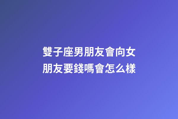 雙子座男朋友會向女朋友要錢嗎會怎么樣-第1張-星座運勢-玄機派