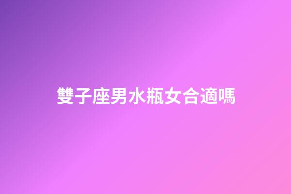 雙子座男水瓶女合適嗎-第1張-星座運勢-玄機派