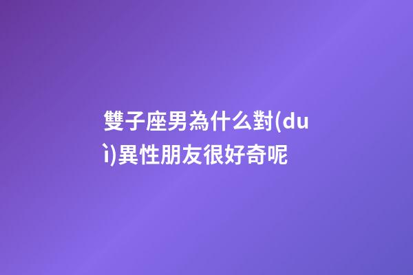 雙子座男為什么對(duì)異性朋友很好奇呢-第1張-星座運(yùn)勢(shì)-玄機(jī)派