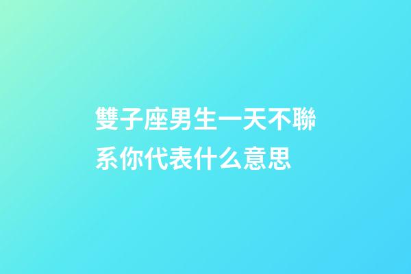 雙子座男生一天不聯系你代表什么意思-第1張-星座運勢-玄機派