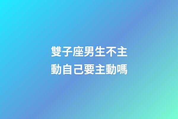 雙子座男生不主動自己要主動嗎-第1張-星座運勢-玄機派