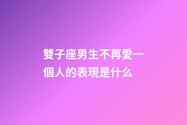 雙子座男生不再愛一個人的表現是什么-第1張-星座運勢-玄機派