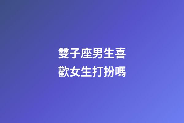 雙子座男生喜歡女生打扮嗎-第1張-星座運勢-玄機派
