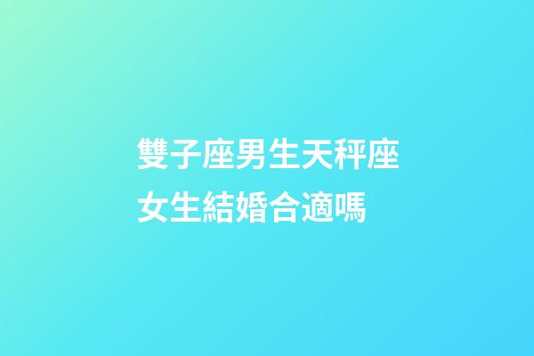 雙子座男生天秤座女生結婚合適嗎-第1張-星座運勢-玄機派