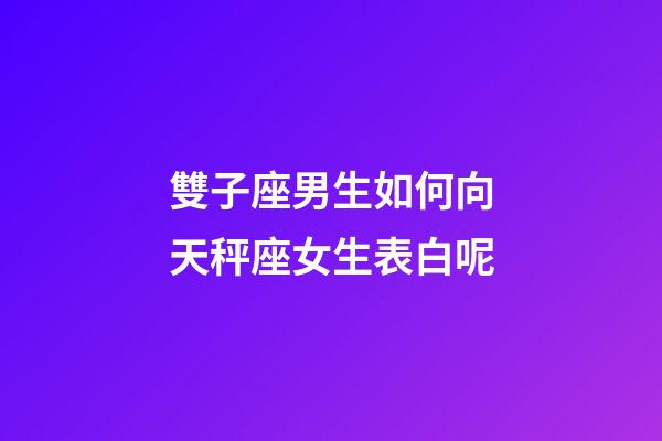 雙子座男生如何向天秤座女生表白呢-第1張-星座運勢-玄機派