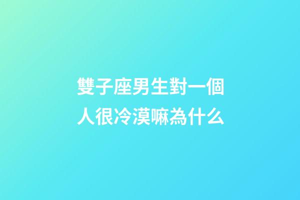 雙子座男生對一個人很冷漠嘛為什么-第1張-星座運勢-玄機派