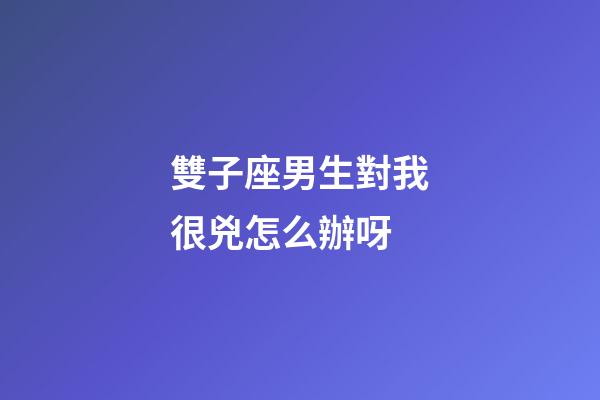 雙子座男生對我很兇怎么辦呀-第1張-星座運勢-玄機派