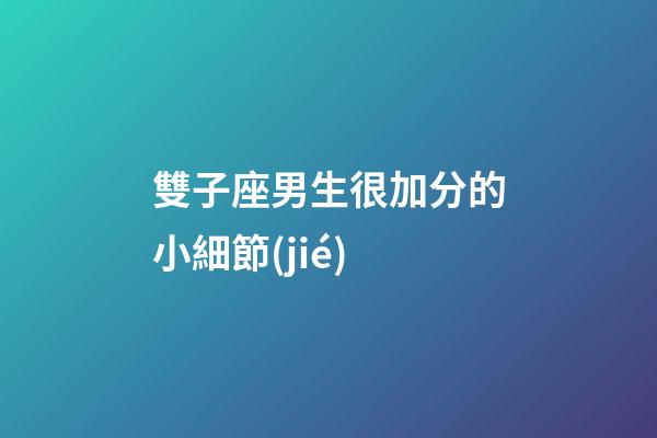 雙子座男生很加分的小細節(jié)-第1張-星座運勢-玄機派