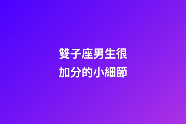 雙子座男生很加分的小細節