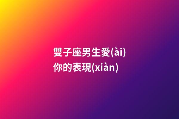 雙子座男生愛(ài)你的表現(xiàn)（8個(gè)表現(xiàn)證明雙子喜歡你）-第1張-星座運(yùn)勢(shì)-玄機(jī)派