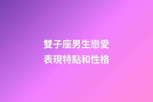 雙子座男生戀愛表現特點和性格-第1張-星座運勢-玄機派