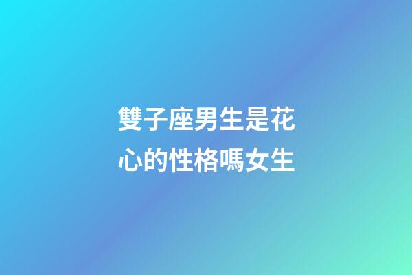 雙子座男生是花心的性格嗎女生-第1張-星座運勢-玄機派