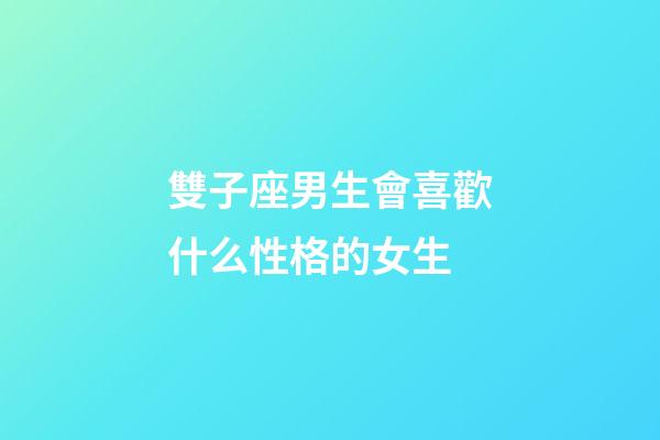 雙子座男生會喜歡什么性格的女生-第1張-星座運(yùn)勢-玄機(jī)派