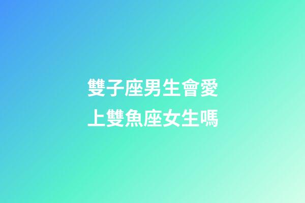 雙子座男生會愛上雙魚座女生嗎-第1張-星座運勢-玄機派