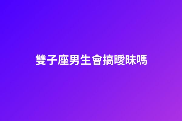 雙子座男生會搞曖昧嗎-第1張-星座運勢-玄機派