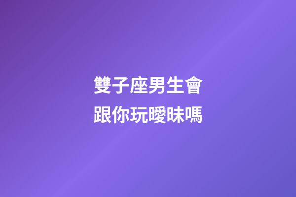 雙子座男生會跟你玩曖昧嗎-第1張-星座運勢-玄機派