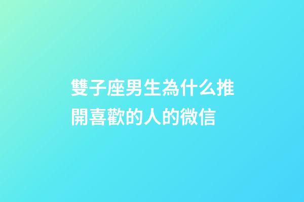 雙子座男生為什么推開喜歡的人的微信-第1張-星座運勢-玄機派
