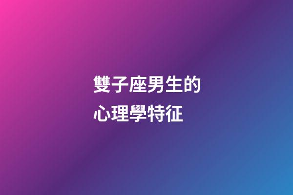 雙子座男生的心理學特征-第1張-星座運勢-玄機派
