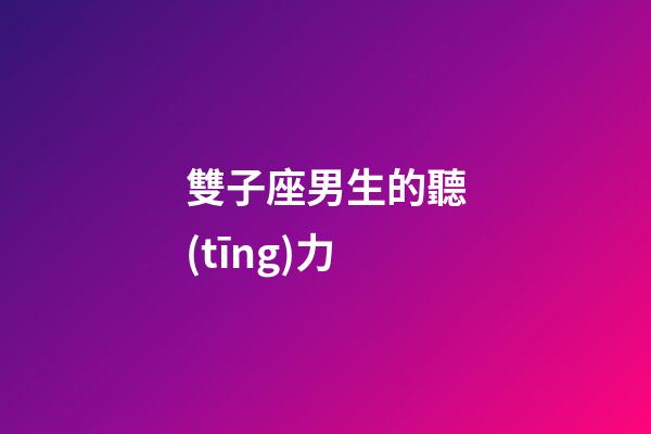 雙子座男生的聽(tīng)力-第1張-星座運(yùn)勢(shì)-玄機(jī)派