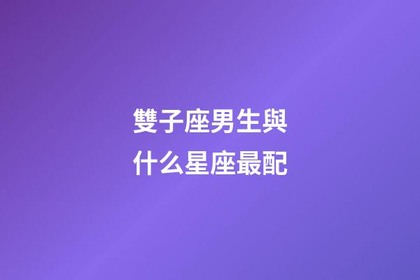 雙子座男生與什么星座最配-第1張-星座運勢-玄機派