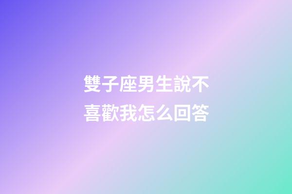 雙子座男生說不喜歡我怎么回答-第1張-星座運勢-玄機派