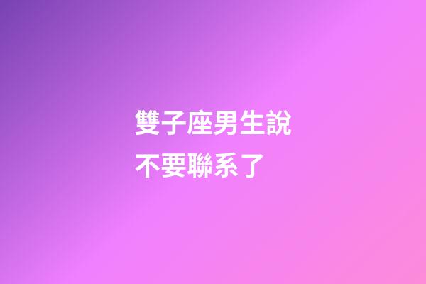 雙子座男生說不要聯系了-第1張-星座運勢-玄機派