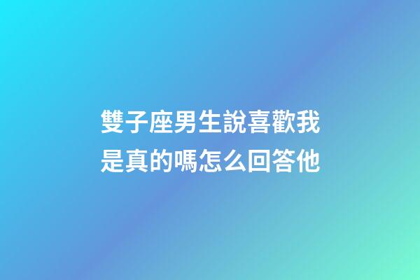 雙子座男生說喜歡我是真的嗎怎么回答他-第1張-星座運勢-玄機派