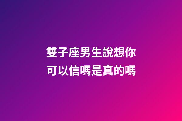 雙子座男生說想你可以信嗎是真的嗎-第1張-星座運勢-玄機派
