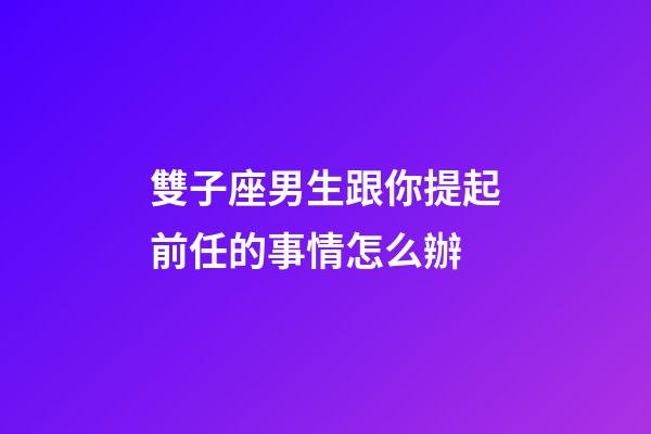 雙子座男生跟你提起前任的事情怎么辦-第1張-星座運(yùn)勢-玄機(jī)派