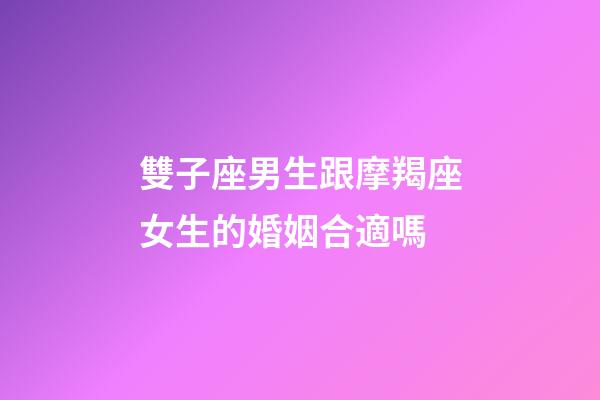 雙子座男生跟摩羯座女生的婚姻合適嗎