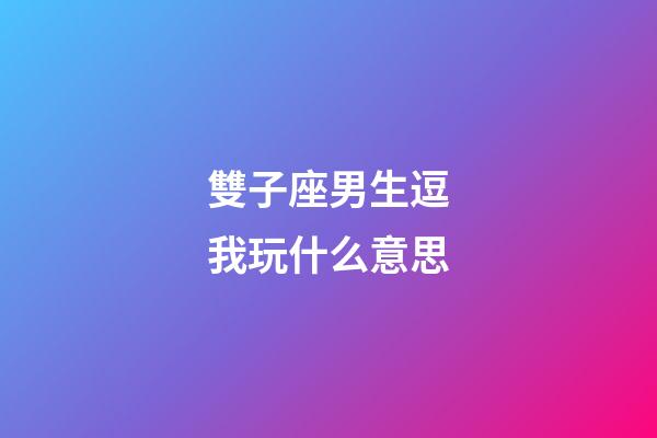 雙子座男生逗我玩什么意思-第1張-星座運勢-玄機派