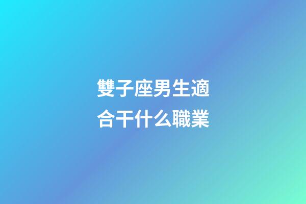 雙子座男生適合干什么職業-第1張-星座運勢-玄機派