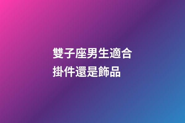 雙子座男生適合掛件還是飾品-第1張-星座運(yùn)勢-玄機(jī)派