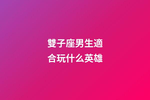 雙子座男生適合玩什么英雄-第1張-星座運勢-玄機派