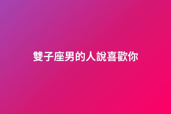 雙子座男的人說喜歡你-第1張-星座運勢-玄機派