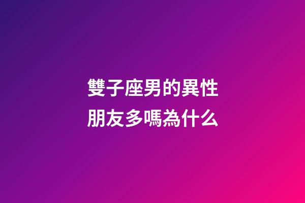 雙子座男的異性朋友多嗎為什么-第1張-星座運勢-玄機派