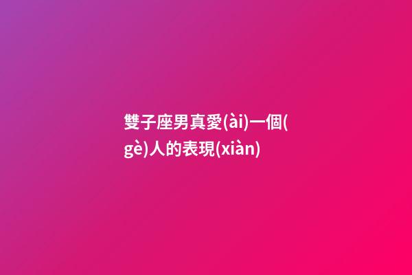 雙子座男真愛(ài)一個(gè)人的表現(xiàn)-第1張-星座運(yùn)勢(shì)-玄機(jī)派