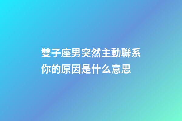 雙子座男突然主動聯系你的原因是什么意思-第1張-星座運勢-玄機派