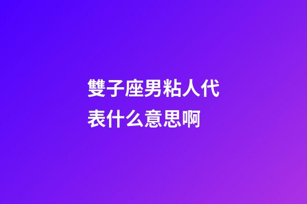 雙子座男粘人代表什么意思啊-第1張-星座運勢-玄機派