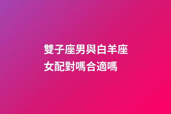 雙子座男與白羊座女配對嗎合適嗎-第1張-星座運勢-玄機派