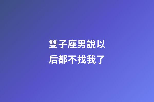 雙子座男說以后都不找我了-第1張-星座運勢-玄機派