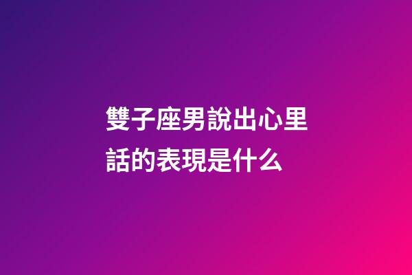 雙子座男說出心里話的表現是什么-第1張-星座運勢-玄機派