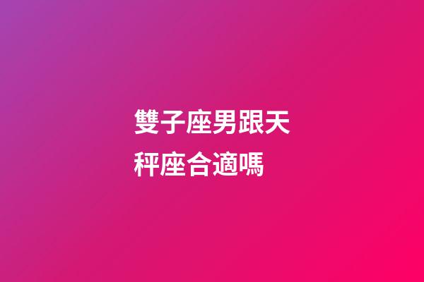 雙子座男跟天秤座合適嗎-第1張-星座運勢-玄機派