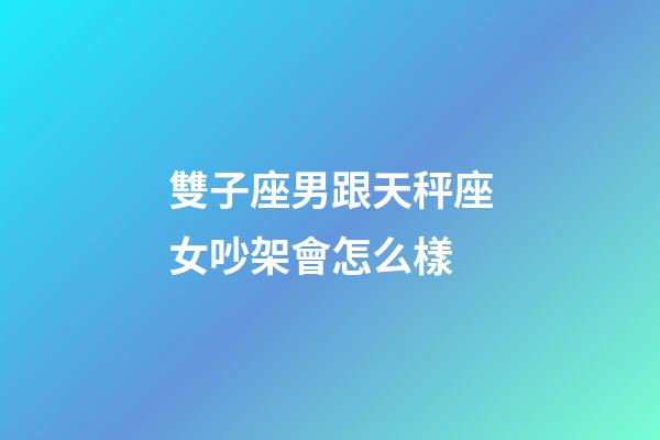 雙子座男跟天秤座女吵架會怎么樣-第1張-星座運勢-玄機派