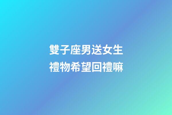 雙子座男送女生禮物希望回禮嘛-第1張-星座運勢-玄機派