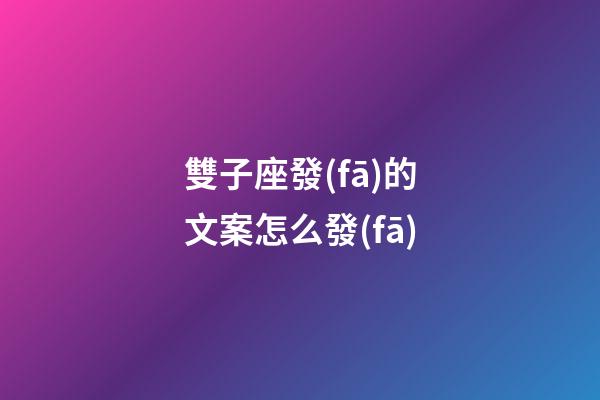 雙子座發(fā)的文案怎么發(fā)-第1張-星座運(yùn)勢(shì)-玄機(jī)派