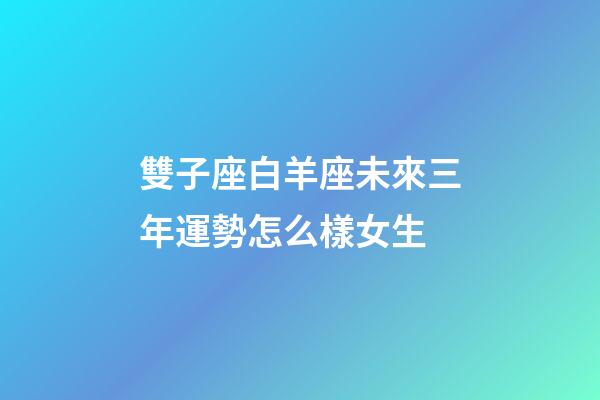 雙子座白羊座未來三年運勢怎么樣女生-第1張-星座運勢-玄機派